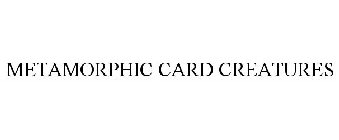 METAMORPHIC CARD CREATURES