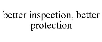 BETTER INSPECTION - BETTER PROTECTION