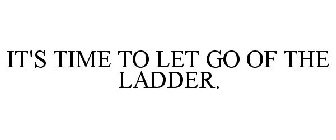 IT'S TIME TO LET GO OF THE LADDER.