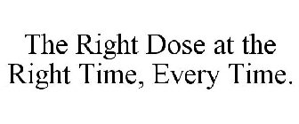 THE RIGHT DOSE AT THE RIGHT TIME, EVERY TIME.