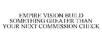 EMPIRE VISION BUILD SOMETHING GREATER THAN YOUR NEXT COMMISSION CHECK