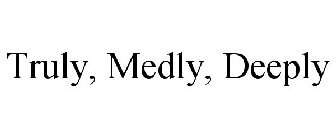 TRULY, MEDLY, DEEPLY