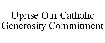 UPRISE OUR CATHOLIC GENEROSITY COMMITMENT