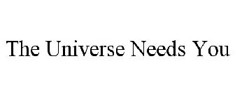 THE UNIVERSE NEEDS YOU