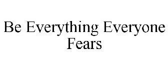 BE EVERYTHING EVERYONE FEARS