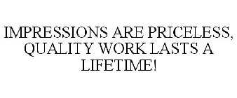 IMPRESSIONS ARE PRICELESS, QUALITY WORK LASTS A LIFETIME!