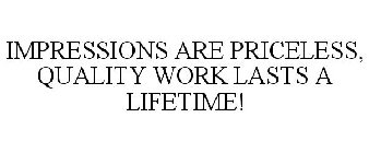 IMPRESSIONS ARE PRICELESS, QUALITY WORK LASTS A LIFETIME!