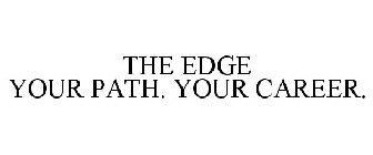THE EDGE YOUR PATH. YOUR CAREER.