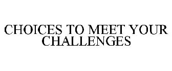 CHOICES TO MEET YOUR CHALLENGES