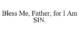 BLESS ME, FATHER, FOR I AM SIN.