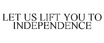 LET US LIFT YOU TO INDEPENDENCE