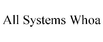 ALL SYSTEMS WHOA