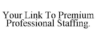 YOUR LINK TO PREMIUM PROFESSIONAL STAFFING.