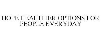 HOPE HEALTHIER OPTIONS FOR PEOPLE EVERYDAY