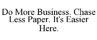 DO MORE BUSINESS · CHASE LESS PAPER · IT'S EASIER HERE