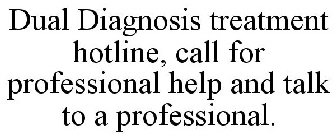 DUAL DIAGNOSIS TREATMENT HOTLINE, CALL FOR PROFESSIONAL HELP AND TALK TO A PROFESSIONAL.