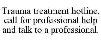 TRAUMA TREATMENT HOTLINE, CALL FOR PROFESSIONAL HELP AND TALK TO A PROFESSIONAL.