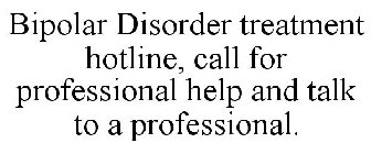 BIPOLAR DISORDER TREATMENT HOTLINE, CALL FOR PROFESSIONAL HELP AND TALK TO A PROFESSIONAL.