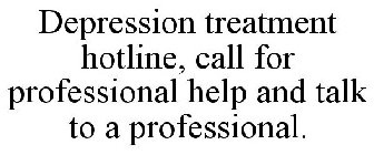 DEPRESSION TREATMENT HOTLINE, CALL FOR PROFESSIONAL HELP AND TALK TO A PROFESSIONAL.