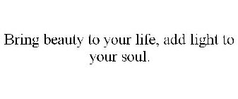 BRING BEAUTY TO YOUR LIFE, ADD LIGHT TO YOUR SOUL.