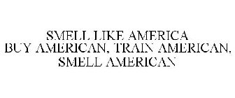 SMELL LIKE AMERICA BUY AMERICAN, TRAIN AMERICAN, SMELL AMERICAN