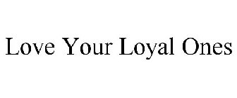 LOVE YOUR LOYAL ONES