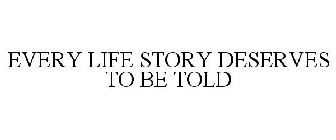EVERY LIFE STORY DESERVES TO BE TOLD