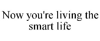 NOW YOU'RE LIVING THE SMART LIFE