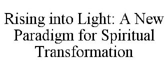 RISING INTO LIGHT: A NEW PARADIGM FOR SPIRITUAL TRANSFORMATION
