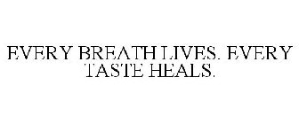 EVERY BREATH LIVES. EVERY TASTE HEALS.