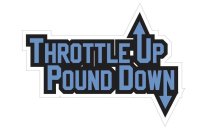 THROTTLE UP POUND DOWN