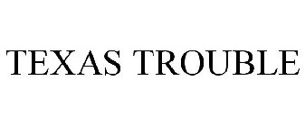 TEXAS TROUBLE