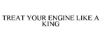TREAT YOUR ENGINE LIKE A KING