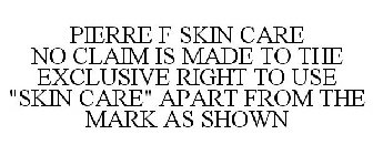 PIERRE F SKIN CARE NO CLAIM IS MADE TO THE EXCLUSIVE RIGHT TO USE 