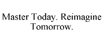 MASTER TODAY. REIMAGINE TOMORROW.