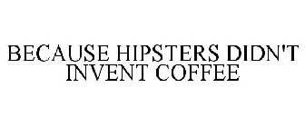 BECAUSE HIPSTERS DIDN'T INVENT COFFEE