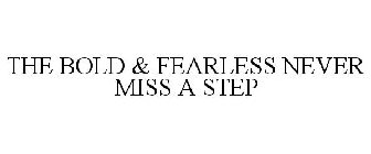 THE BOLD & FEARLESS NEVER MISS A STEP