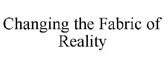 CHANGING THE FABRIC OF REALITY