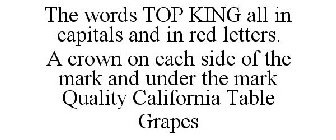 THE WORDS TOP KING ALL IN CAPITALS AND IN RED LETTERS. A CROWN ON EACH SIDE OF THE MARK AND UNDER THE MARK QUALITY CALIFORNIA TABLE GRAPES