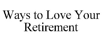 WAYS TO LOVE YOUR RETIREMENT