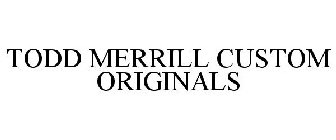 TODD MERRILL CUSTOM ORIGINALS