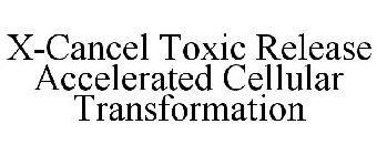 X-CANCEL TOXIC RELEASE ACCELERATED CELLULAR TRANSFORMATION
