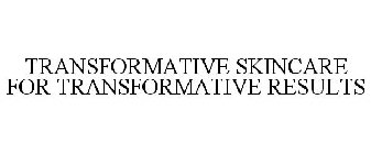 TRANSFORMATIVE SKINCARE FOR TRANSFORMATIVE RESULTS
