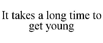 IT TAKES A LONG TIME TO GET YOUNG