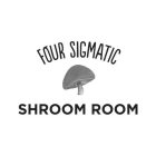 FOUR SIGMATIC SHROOM ROOM