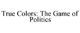 TRUE COLORS: THE GAME OF POLITICS