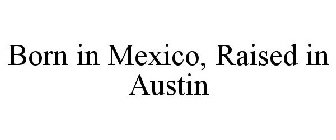 BORN IN MEXICO, RAISED IN AUSTIN