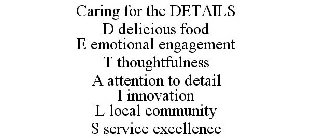 CARING FOR THE DETAILS D DELICIOUS FOODE EMOTIONAL ENGAGEMENT T THOUGHTFULNESS A ATTENTION TO DETAIL I INNOVATION L LOCAL COMMUNITY S SERVICE EXCELLENCE