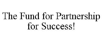THE FUND FOR PARTNERSHIP FOR SUCCESS!
