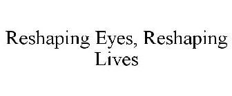 RESHAPING EYES, RESHAPING LIVES